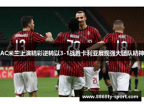 AC米兰上演精彩逆转以3-1战胜卡利亚展现强大团队精神