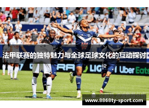 法甲联赛的独特魅力与全球足球文化的互动探讨
