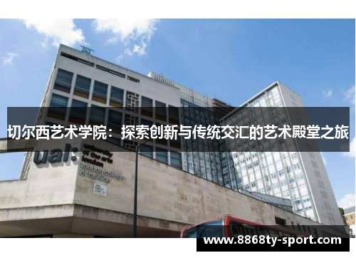 切尔西艺术学院：探索创新与传统交汇的艺术殿堂之旅