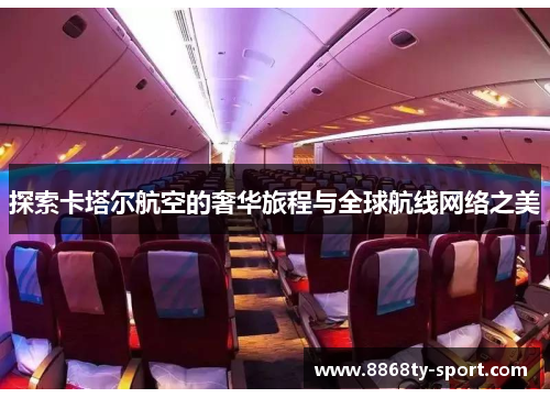 探索卡塔尔航空的奢华旅程与全球航线网络之美