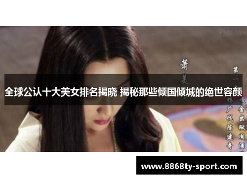 全球公认十大美女排名揭晓 揭秘那些倾国倾城的绝世容颜
