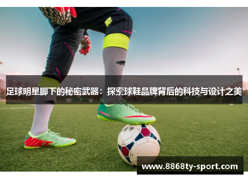 足球明星脚下的秘密武器：探索球鞋品牌背后的科技与设计之美