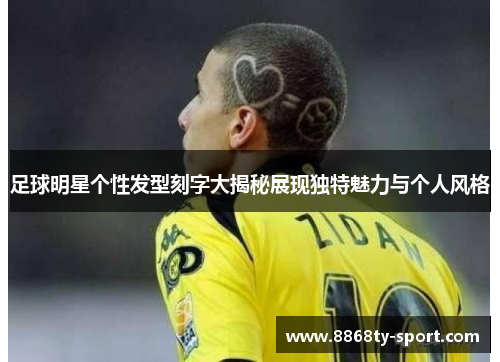 足球明星个性发型刻字大揭秘展现独特魅力与个人风格