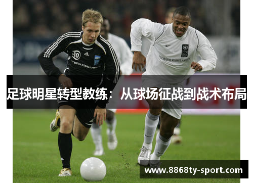 足球明星转型教练：从球场征战到战术布局