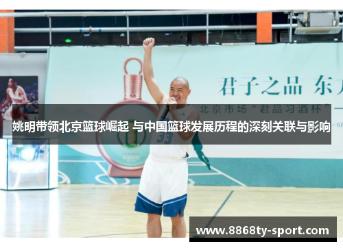 姚明带领北京篮球崛起 与中国篮球发展历程的深刻关联与影响