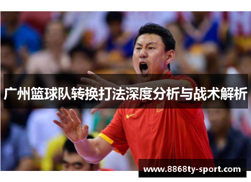 广州篮球队转换打法深度分析与战术解析