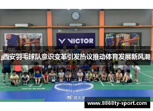 西安羽毛球队意识变革引发热议推动体育发展新风潮