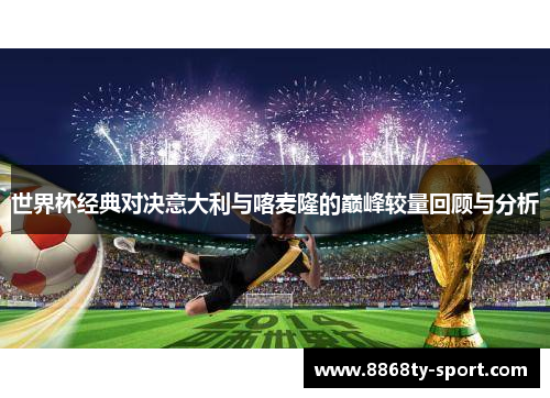 世界杯经典对决意大利与喀麦隆的巅峰较量回顾与分析
