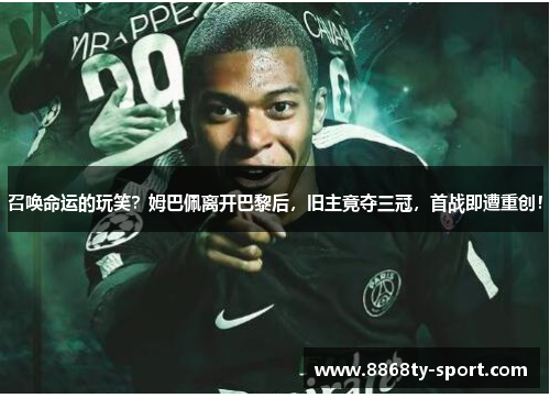 召唤命运的玩笑？姆巴佩离开巴黎后，旧主竟夺三冠，首战即遭重创！