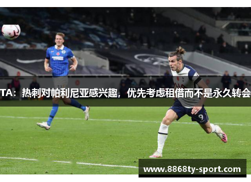 TA：热刺对帕利尼亚感兴趣，优先考虑租借而不是永久转会