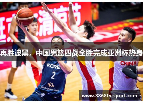 再胜波黑，中国男篮四战全胜完成亚洲杯热身