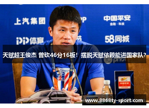 天赋超王俊杰 曾砍46分16板！摆脱天赋依赖能进国家队？