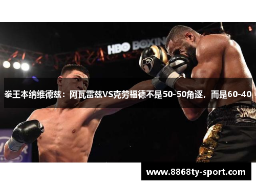 拳王本纳维德兹：阿瓦雷兹VS克劳福德不是50-50角逐，而是60-40
